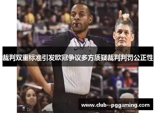 裁判双重标准引发欧冠争议多方质疑裁判判罚公正性