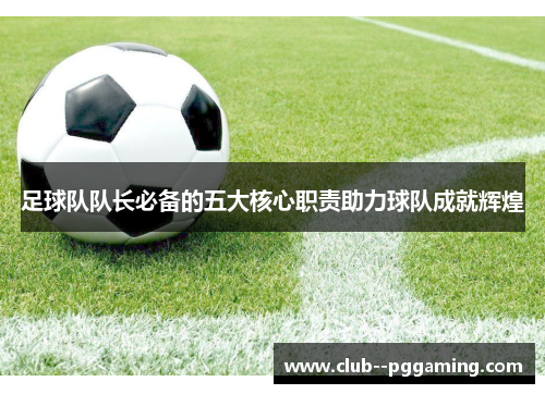 足球队队长必备的五大核心职责助力球队成就辉煌