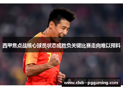 西甲焦点战核心球员状态成胜负关键比赛走向难以预料