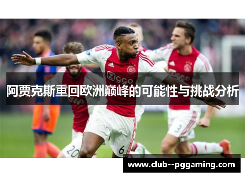 阿贾克斯重回欧洲巅峰的可能性与挑战分析