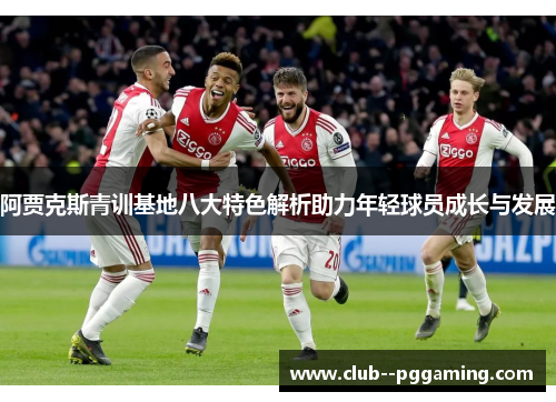 阿贾克斯青训基地八大特色解析助力年轻球员成长与发展