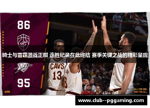 骑士与雷霆激战正酣 连胜纪录在此终结 赛季关键之战的精彩呈现
